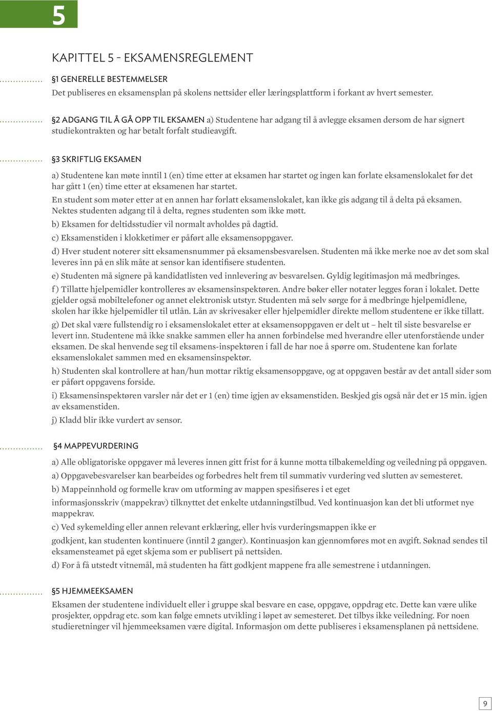 3 SKRIFTLIG EKSAMEN a) Studentene kan møte inntil 1 (en) time etter at eksamen har startet og ingen kan forlate eksamenslokalet før det har gått 1 (en) time etter at eksamenen har startet.