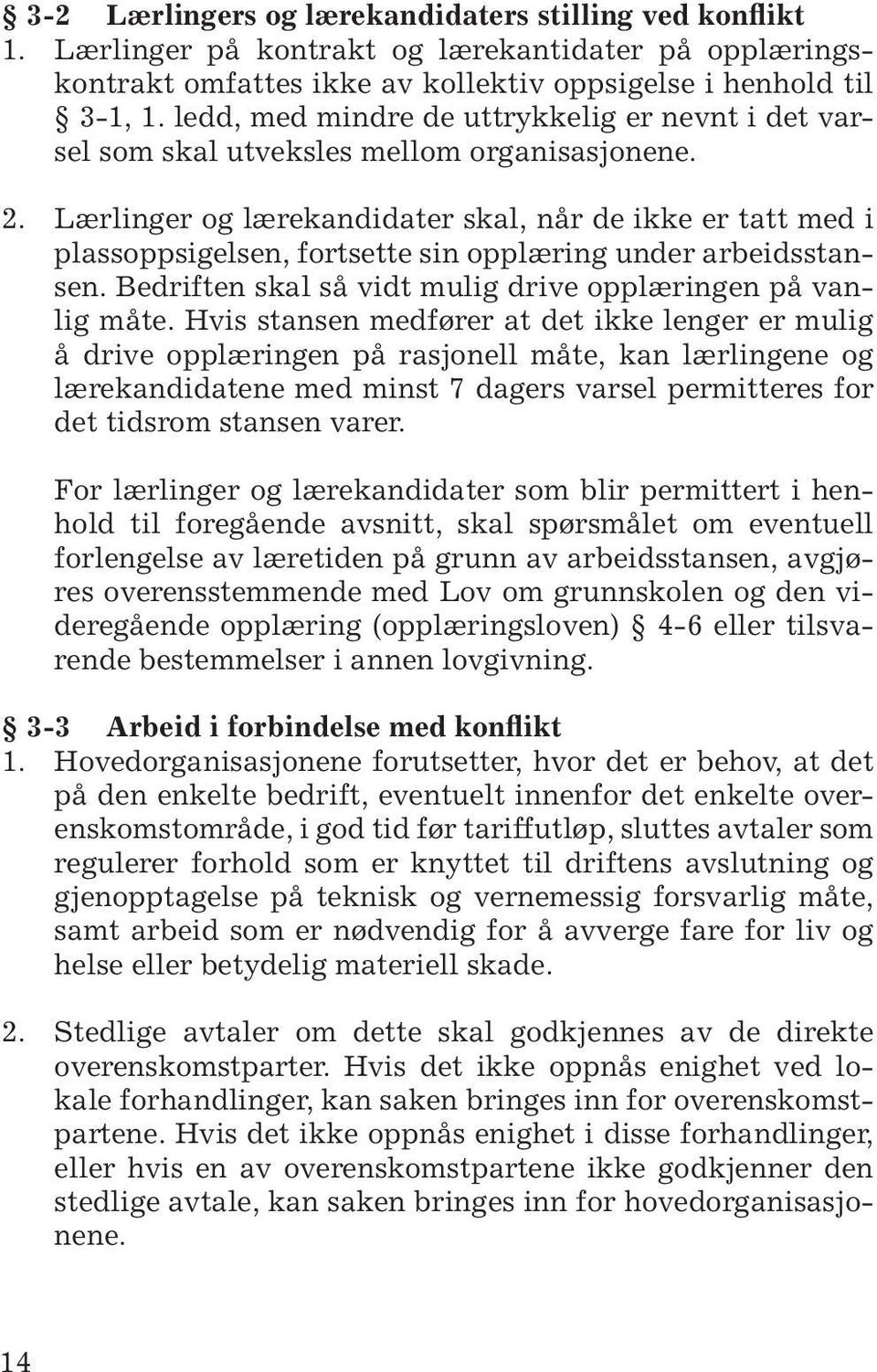 Lærlinger og lærekandidater skal, når de ikke er tatt med i plassoppsigelsen, fortsette sin opplæring under arbeidsstansen. Bedriften skal så vidt mulig drive opplæringen på vanlig måte.