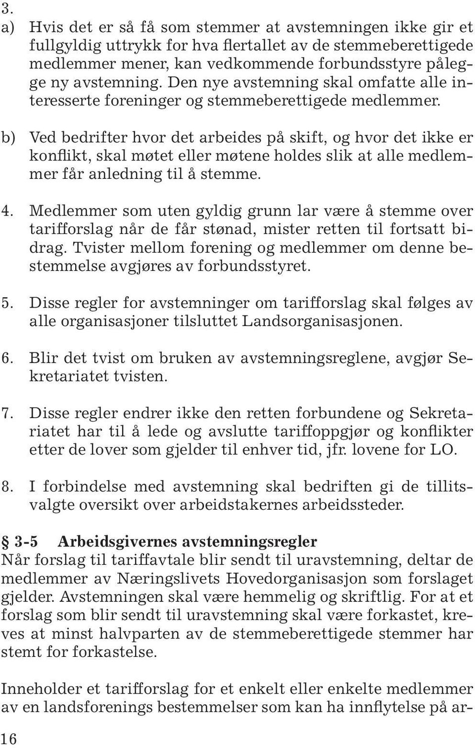 b) Ved bedrifter hvor det arbeides på skift, og hvor det ikke er konflikt, skal møtet eller møtene holdes slik at alle medlemmer får anledning til å stemme. 4.