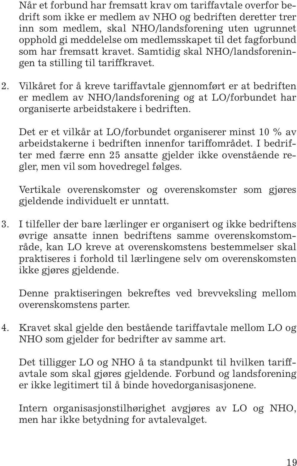 Vilkåret for å kreve tariffavtale gjennomført er at bedriften er medlem av NHO/landsforening og at LO/forbundet har organiserte arbeidstakere i bedriften.