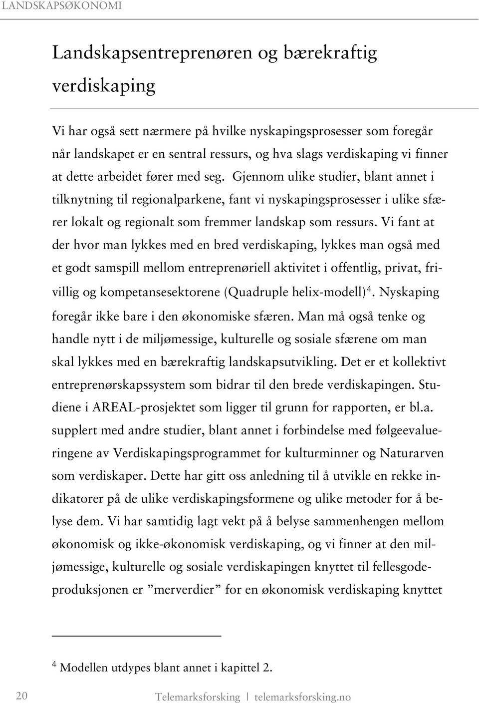 Vi fant at der hvor man lykkes med en bred verdiskaping, lykkes man også med et godt samspill mellom entreprenøriell aktivitet i offentlig, privat, frivillig og kompetansesektorene (Quadruple