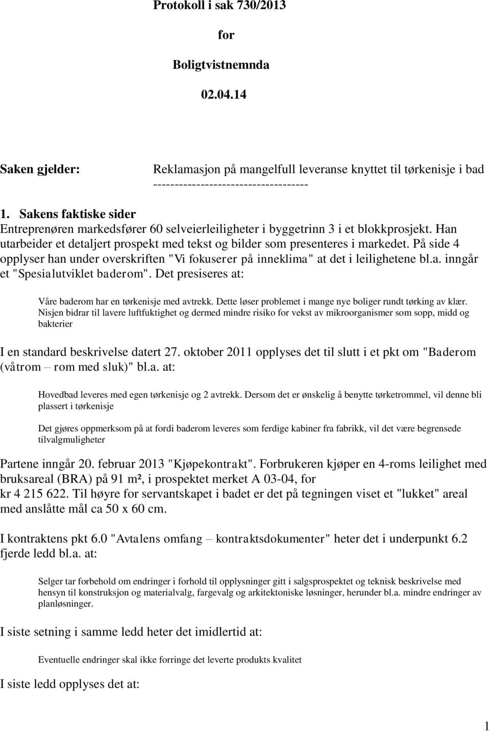 På side 4 opplyser han under overskriften "Vi fokuserer på inneklima" at det i leilighetene bl.a. inngår et "Spesialutviklet baderom". Det presiseres at: Våre baderom har en tørkenisje med avtrekk.