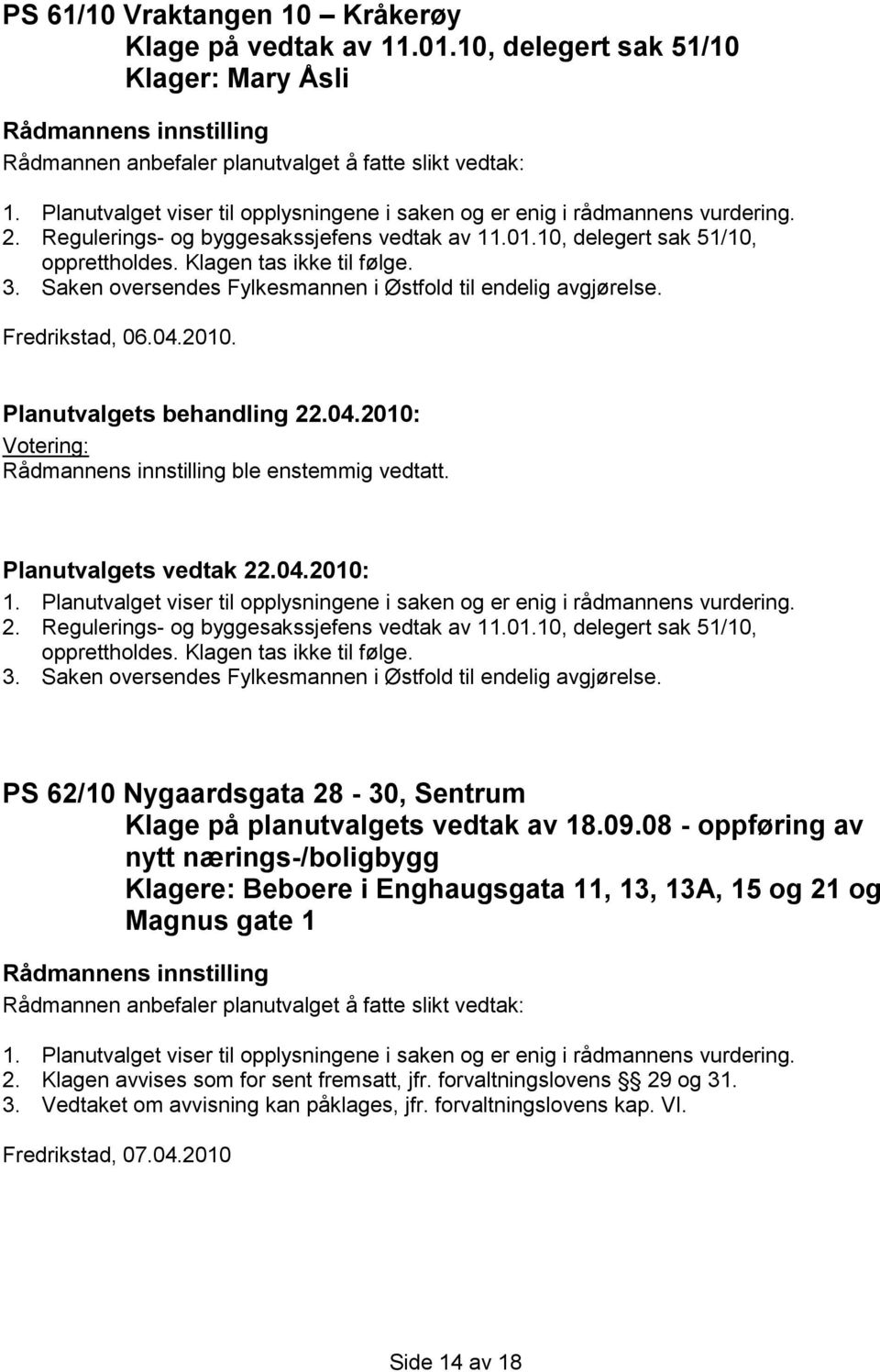 Klagen tas ikke til følge. 3. Saken oversendes Fylkesmannen i Østfold til endelig avgjørelse. PS 62/10 Nygaardsgata 28-30, Sentrum Klage på planutvalgets vedtak av 18.09.