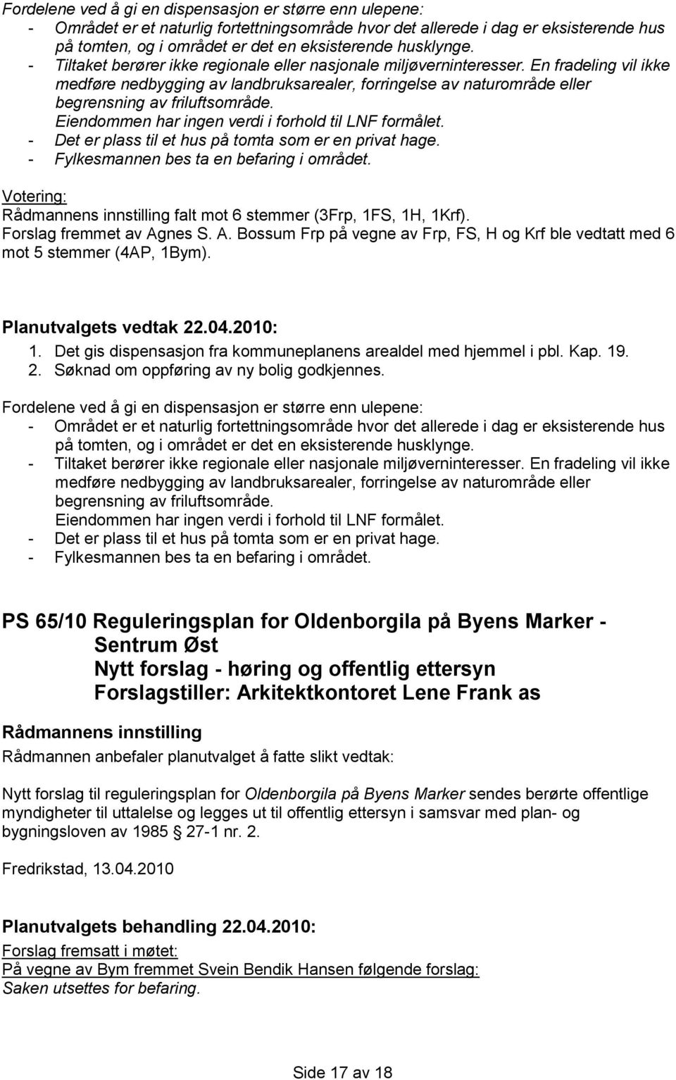 En fradeling vil ikke medføre nedbygging av landbruksarealer, forringelse av naturområde eller begrensning av friluftsområde. Eiendommen har ingen verdi i forhold til LNF formålet.