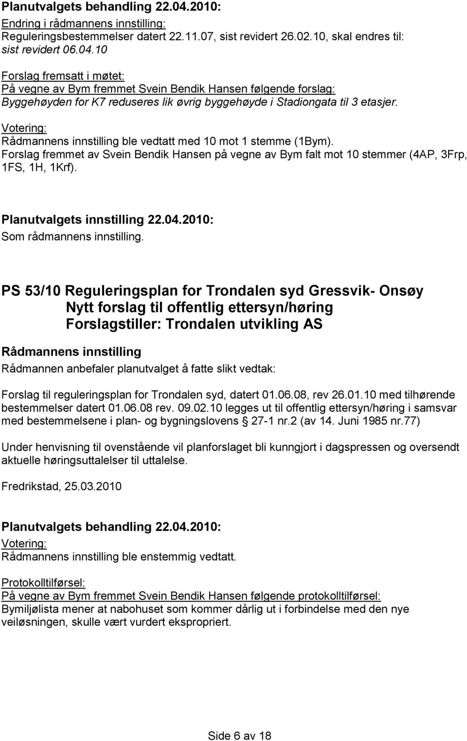 ble vedtatt med 10 mot 1 stemme (1Bym). Forslag fremmet av Svein Bendik Hansen på vegne av Bym falt mot 10 stemmer (4AP, 3Frp, 1FS, 1H, 1Krf). Planutvalgets innstilling 22.04.