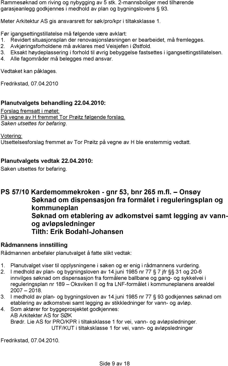 Revidert situasjonsplan der renovasjonsløsningen er bearbeidet, må fremlegges. 2. Avkjøringsforholdene må avklares med Veisjefen i Østfold. 3. 4.