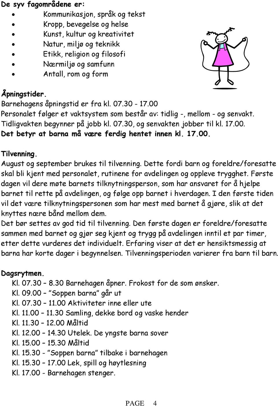 17.00. Det betyr at barna må være ferdig hentet innen kl. 17.00. Tilvenning. August og september brukes til tilvenning.