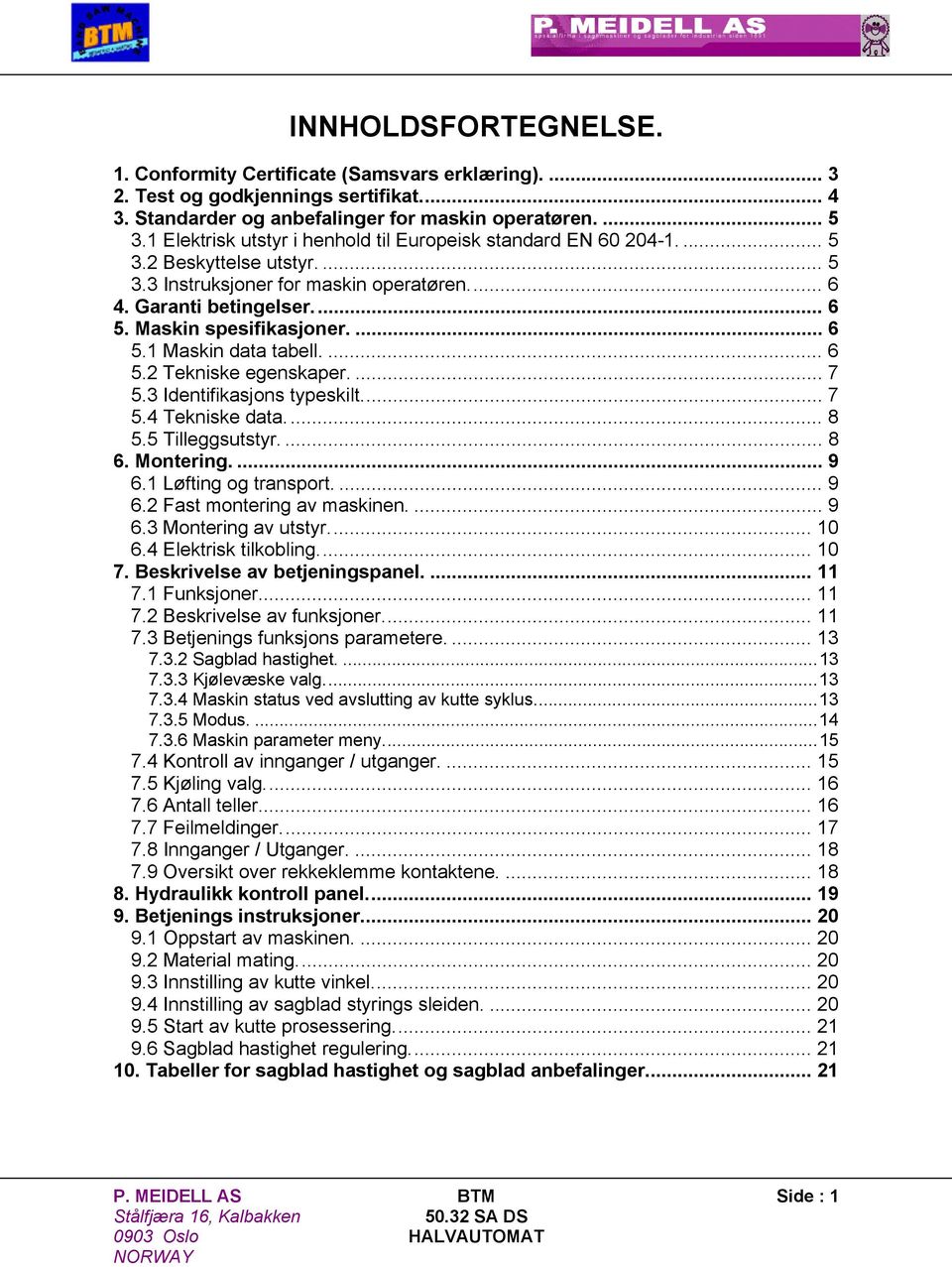 ... 6 5.1 Maskin data tabell.... 6 5.2 Tekniske egenskaper.... 7 5.3 Identifikasjons typeskilt... 7 5.4 Tekniske data.... 8 5.5 Tilleggsutstyr.... 8 6. Montering.... 9 6.1 Løfting og transport.... 9 6.2 Fast montering av maskinen.