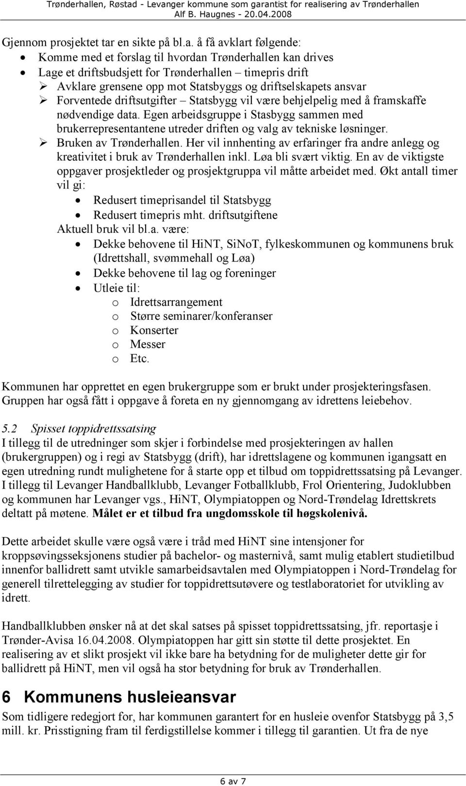 å få avklart følgende: Komme med et forslag til hvordan Trønderhallen kan drives Lage et driftsbudsjett for Trønderhallen timepris drift Avklare grensene opp mot Statsbyggs og driftselskapets ansvar