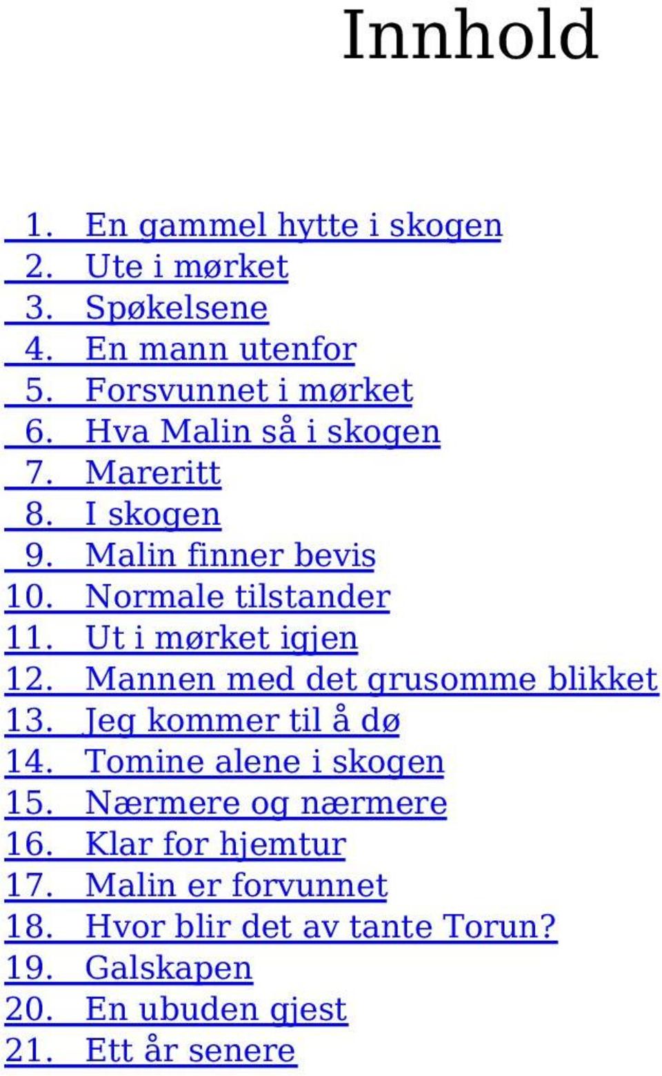 Mannen med det grusomme blikket 13. Jeg kommer til å dø 14. Tomine alene i skogen 15. Nærmere og nærmere 16.