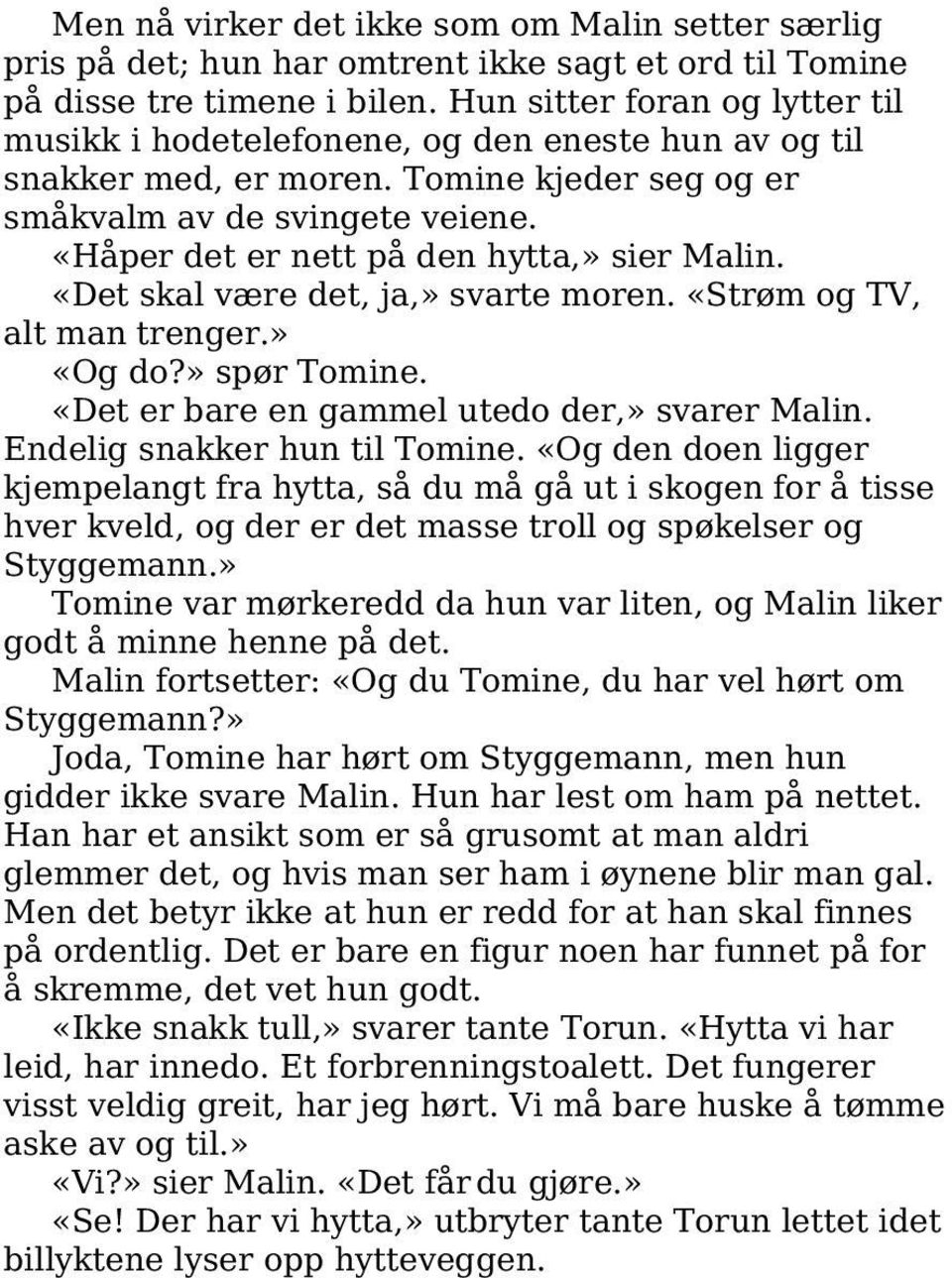 «Håper det er nett på den hytta,» sier Malin. «Det skal være det, ja,» svarte moren. «Strøm og TV, alt man trenger.» «Og do?» spør Tomine. «Det er bare en gammel utedo der,» svarer Malin.