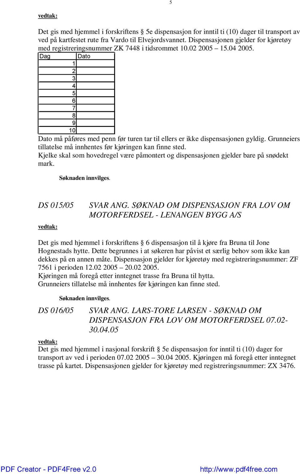 Dag Dato 1 2 3 4 5 6 7 8 9 10 Dato må påføres med penn før turen tar til ellers er ikke dispensasjonen gyldig. Grunneiers tillatelse må innhentes før kjøringen kan finne sted.