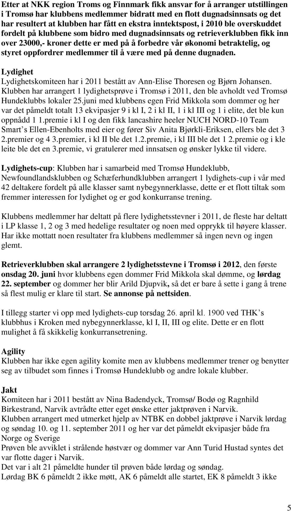 oppfordrer medlemmer til å være med på denne dugnaden. Lydighet Lydighetskomiteen har i 2011 bestått av Ann-Elise Thoresen og Bjørn Johansen.