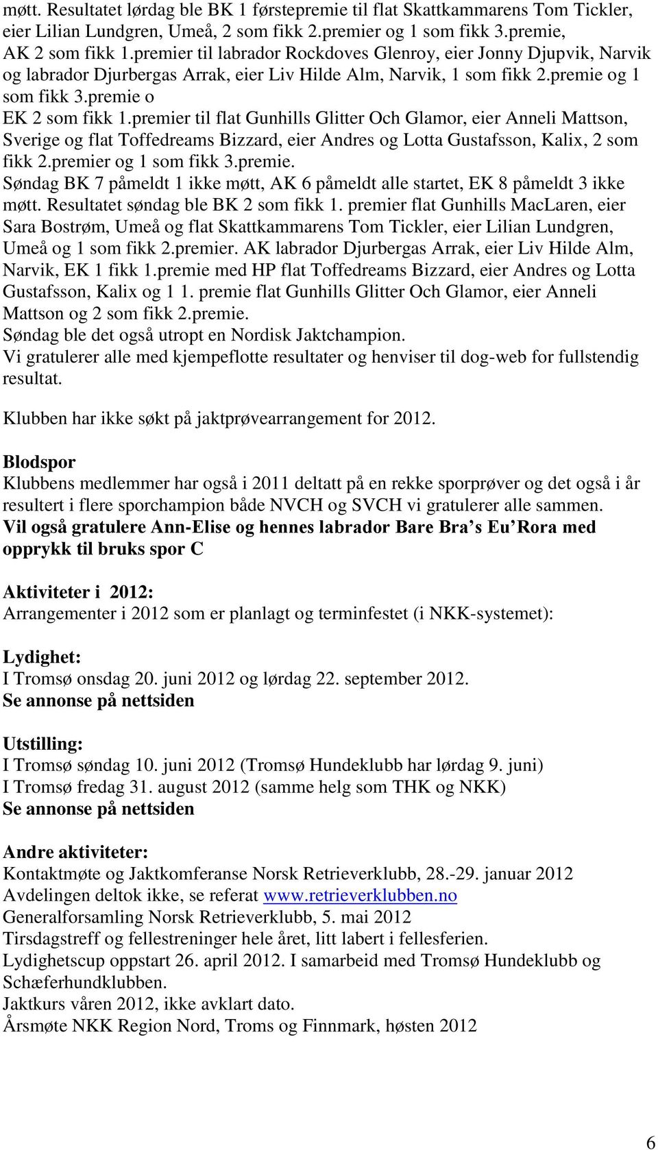 premier til flat Gunhills Glitter Och Glamor, eier Anneli Mattson, Sverige og flat Toffedreams Bizzard, eier Andres og Lotta Gustafsson, Kalix, 2 som fikk 2.premier og 1 som fikk 3.premie. Søndag BK 7 påmeldt 1 ikke møtt, AK 6 påmeldt alle startet, EK 8 påmeldt 3 ikke møtt.