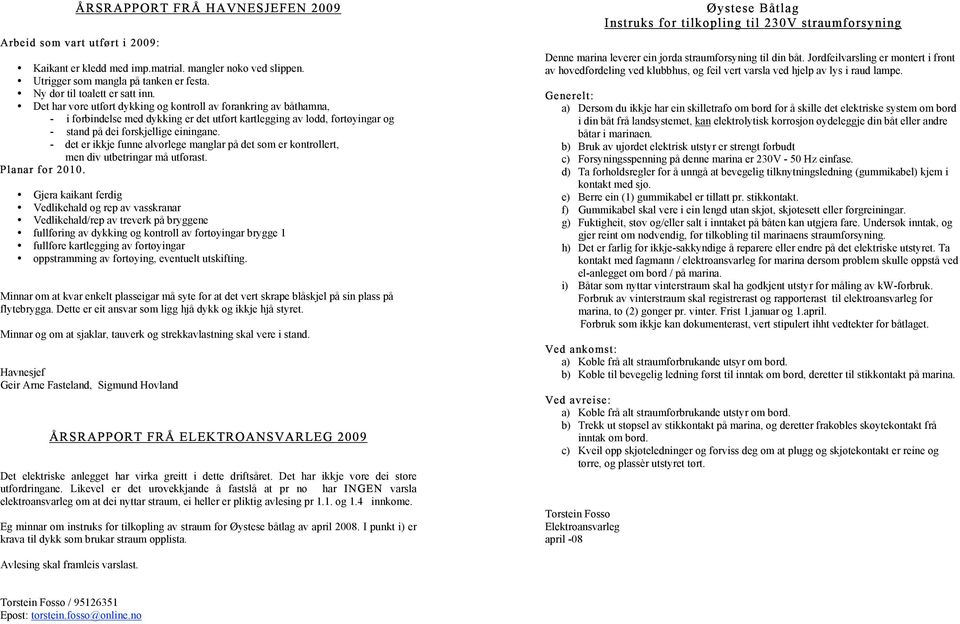 - det er ikkje funne alvorlege manglar på det som er kontrollert, men div utbetringar må utførast. Planar for 2010.