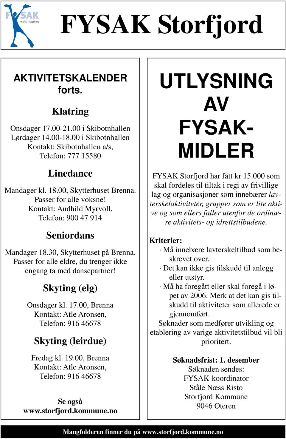 Passer for alle eldre, du trenger ikke engang ta med dansepartner! Skyting (elg) Onsdager kl. 17.00, Brenna Kontakt: Atle Aronsen, Telefon: 916 46678 Skyting (leirdue) Fredag kl. 19.