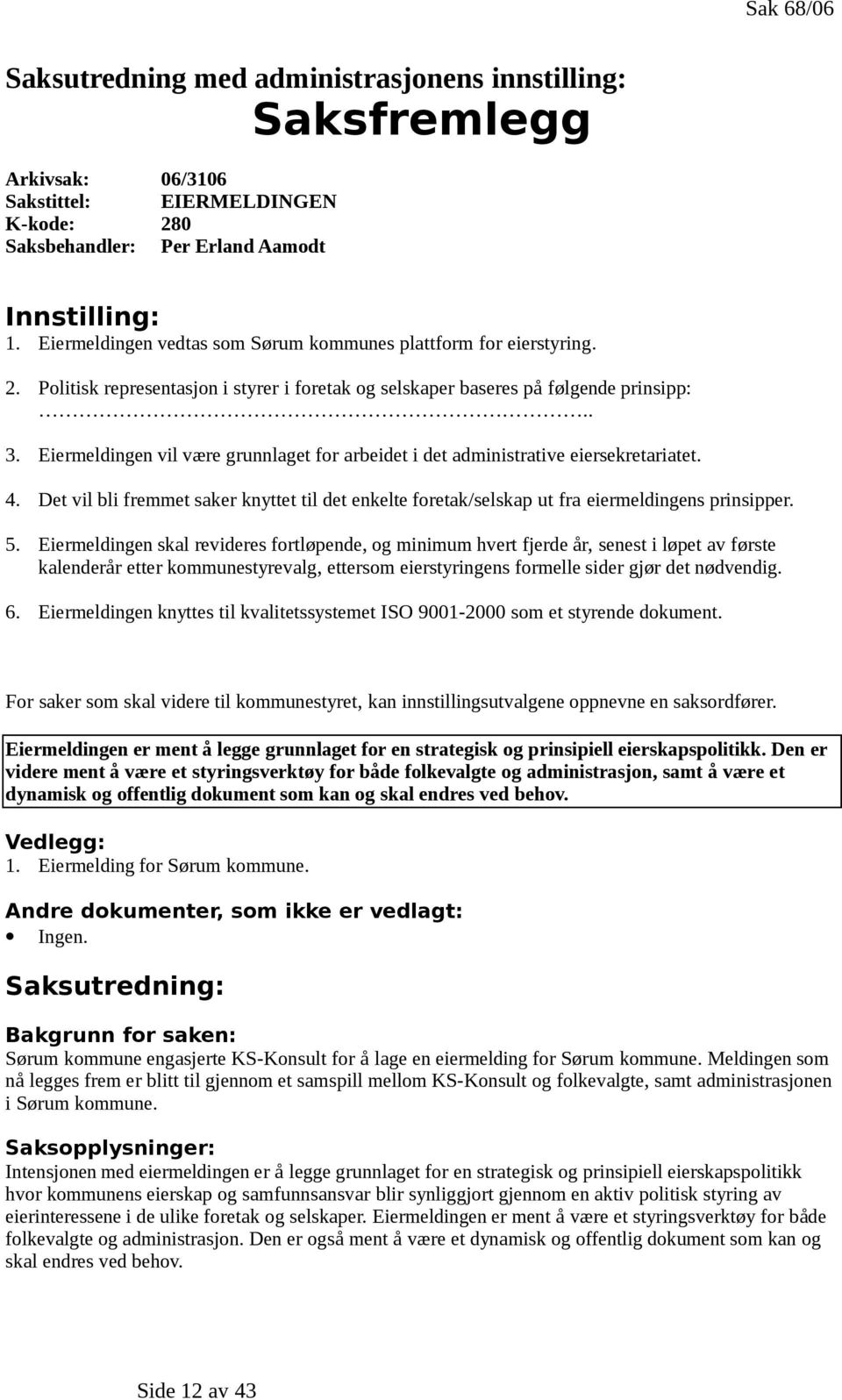 Eiermeldingen vil være grunnlaget for arbeidet i det administrative eiersekretariatet. 4. Det vil bli fremmet saker knyttet til det enkelte foretak/selskap ut fra eiermeldingens prinsipper. 5.