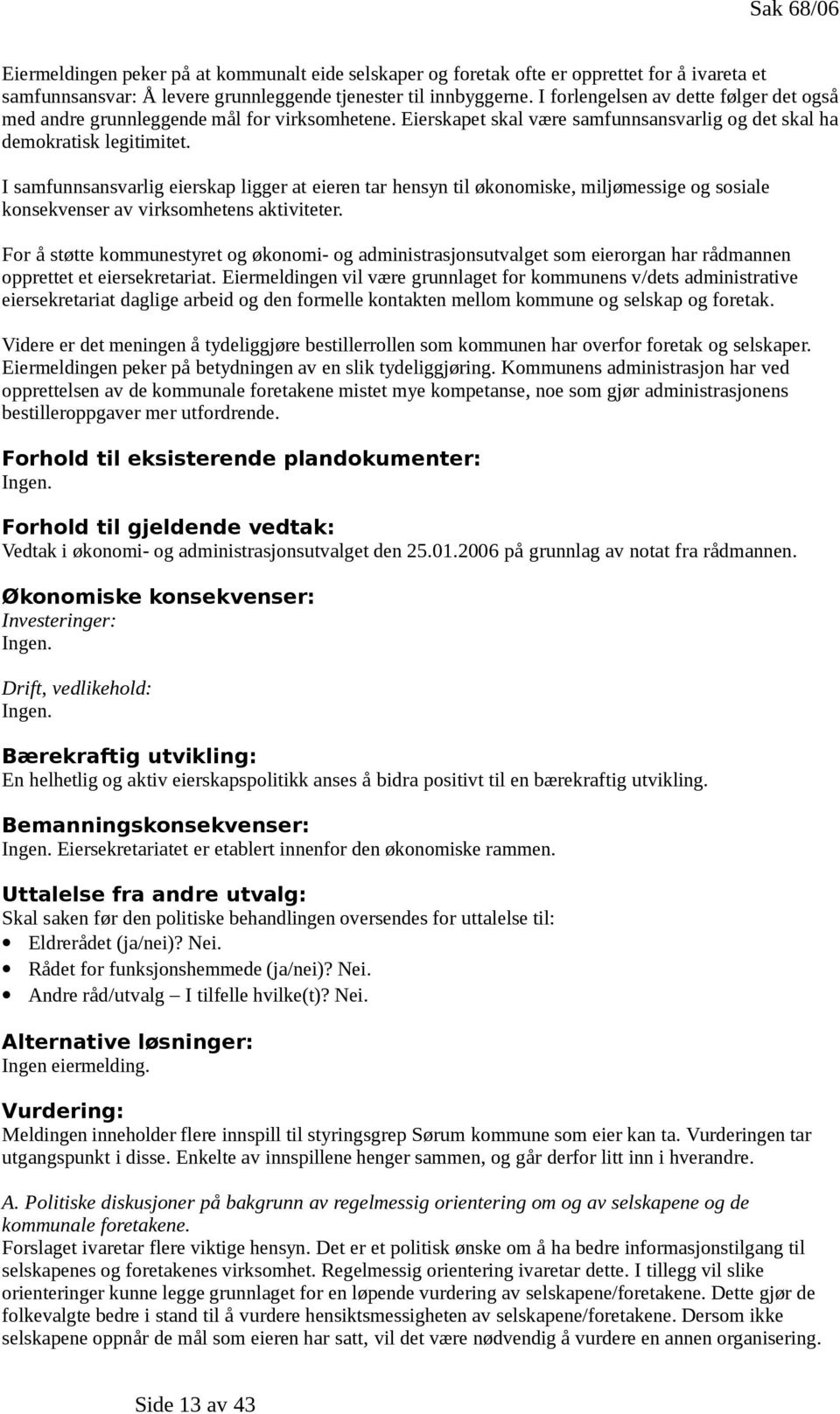 I samfunnsansvarlig eierskap ligger at eieren tar hensyn til økonomiske, miljømessige og sosiale konsekvenser av virksomhetens aktiviteter.