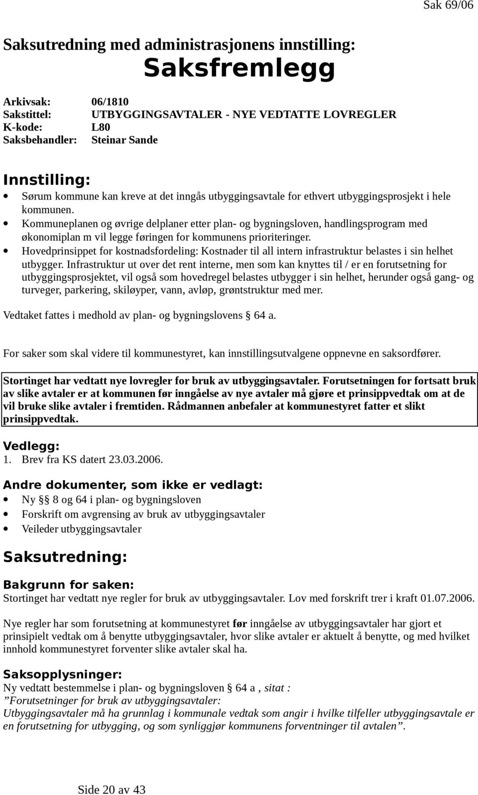 Kommuneplanen og øvrige delplaner etter plan- og bygningsloven, handlingsprogram med økonomiplan m vil legge føringen for kommunens prioriteringer.