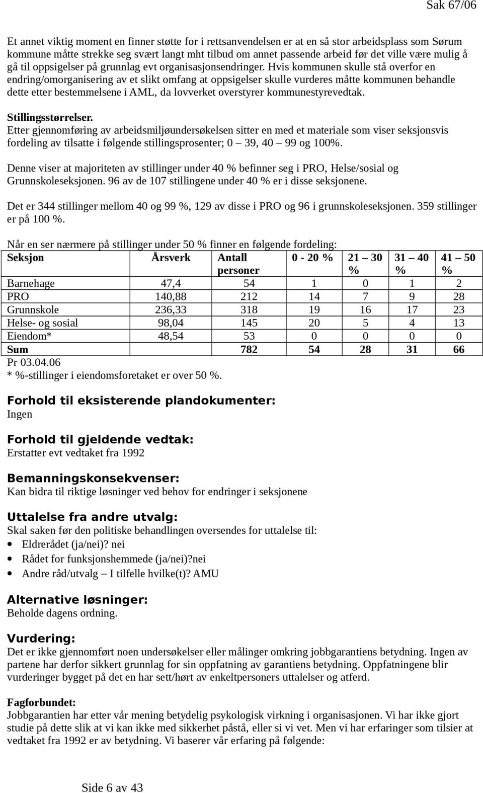 Hvis kommunen skulle stå overfor en endring/omorganisering av et slikt omfang at oppsigelser skulle vurderes måtte kommunen behandle dette etter bestemmelsene i AML, da lovverket overstyrer