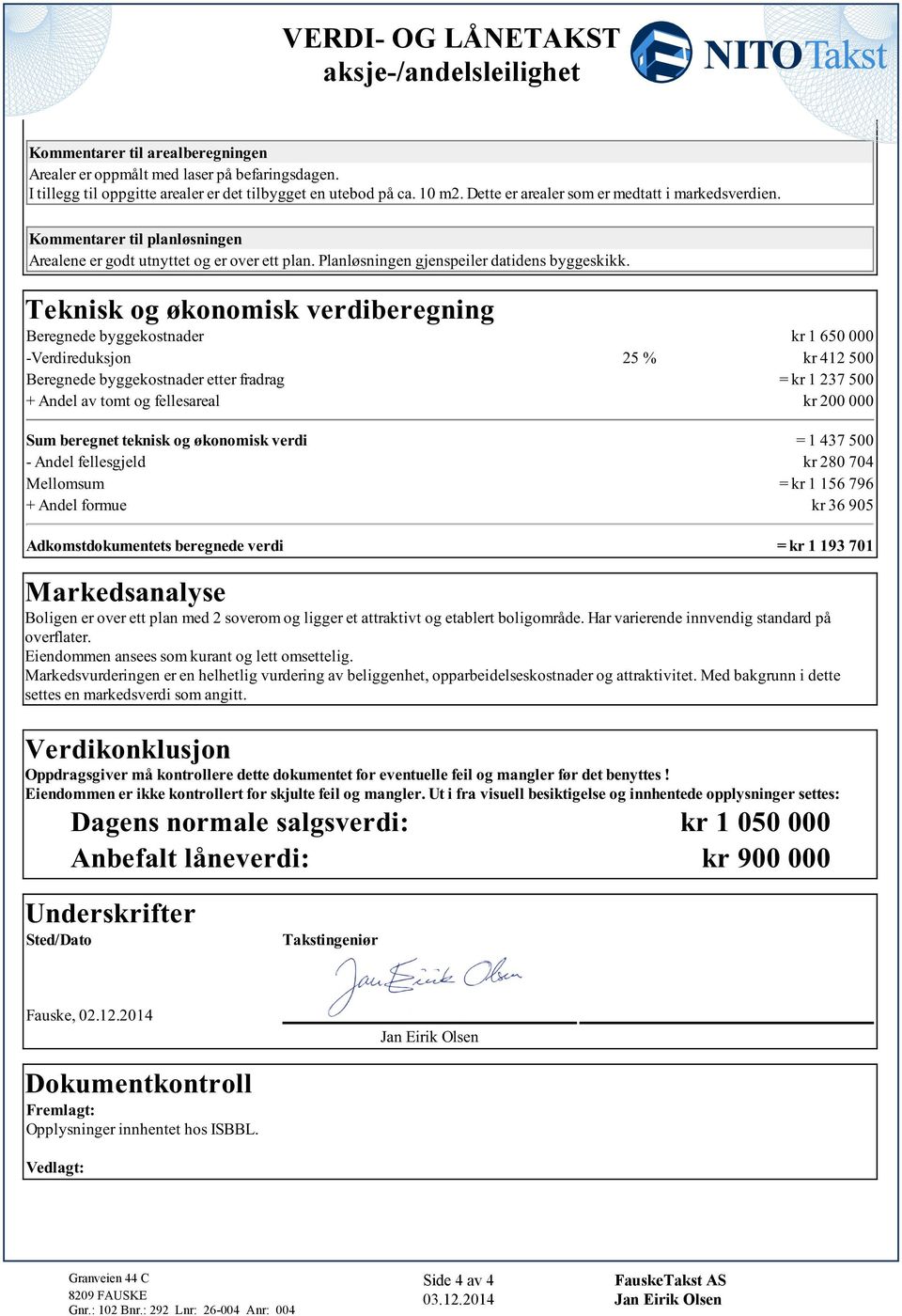 fllaral kr 200 000 Sum brgn knk og økonomk vrd = 1 437 500 - Andl fllgjld kr 280 704 Mllomum = kr 1 156 796 + Andl formu kr 36 905 Adkomdokumn brgnd vrd = kr 1 193 701 Markdanaly Bolgn r ovr plan md