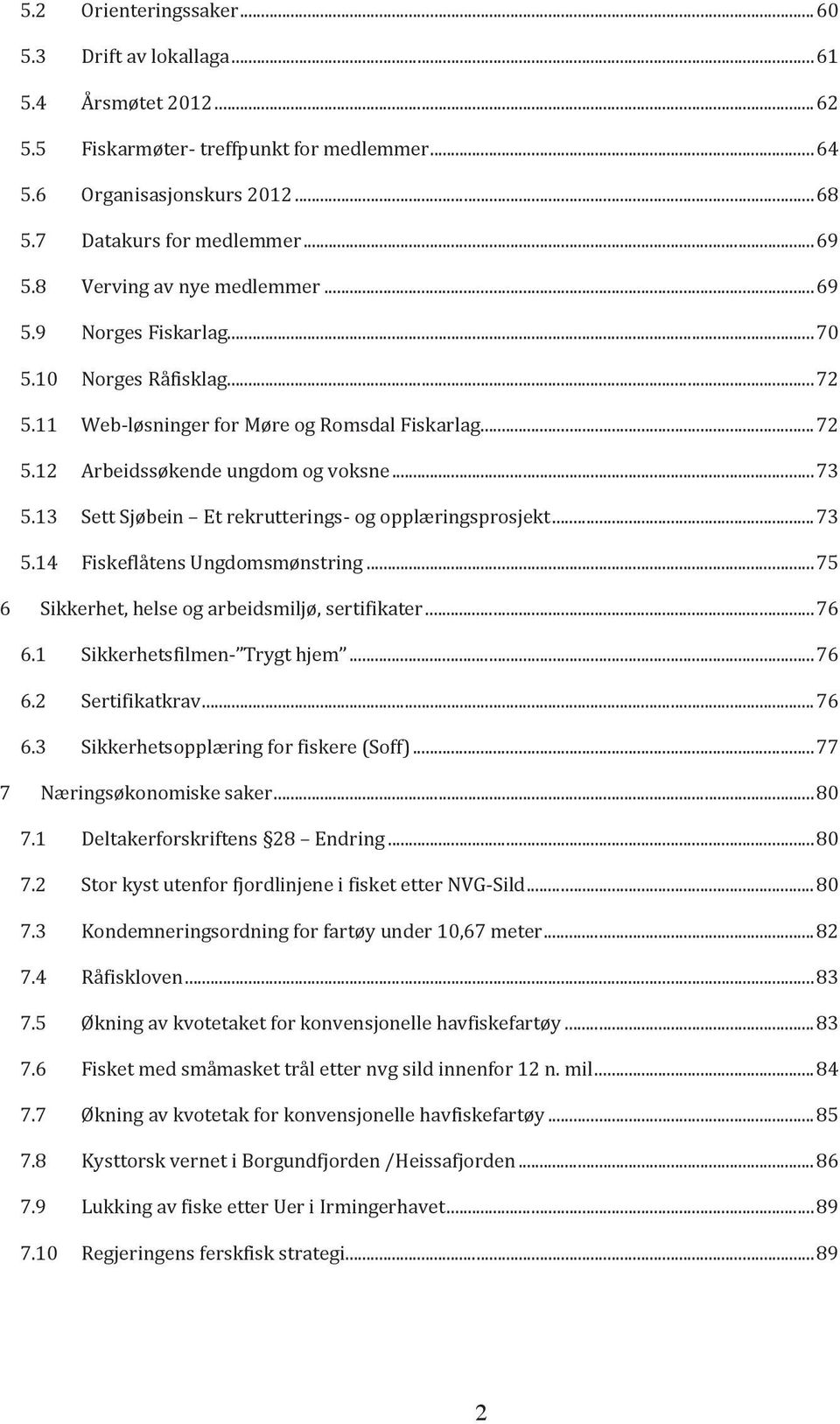 13 Sett Sjøbein Et rekrutterings- og opplæringsprosjekt... 73 5.14 Fiskeflåtens Ungdomsmønstring... 75 6 Sikkerhet, helse og arbeidsmiljø, sertifikater... 76 6.1 Sikkerhetsfilmen- Trygt hjem... 76 6.2 Sertifikatkrav.