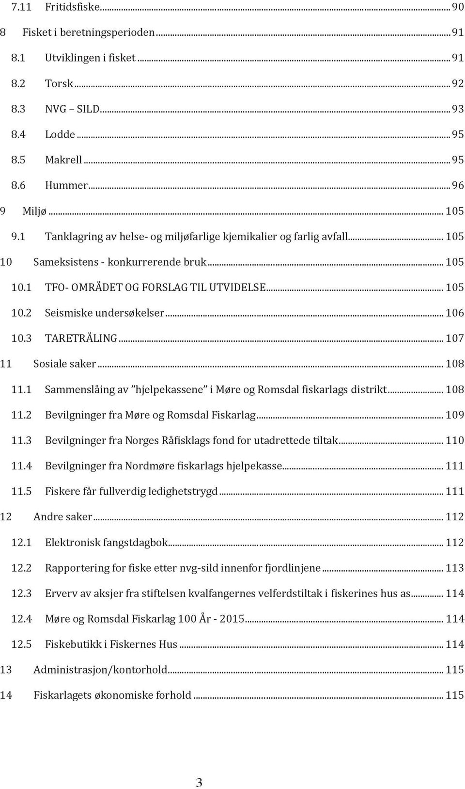 .. 106 10.3 TARETRÅLING... 107 11 Sosiale saker... 108 11.1 Sammenslåing av hjelpekassene i Møre og Romsdal fiskarlags distrikt... 108 11.2 Bevilgninger fra Møre og Romsdal Fiskarlag... 109 11.