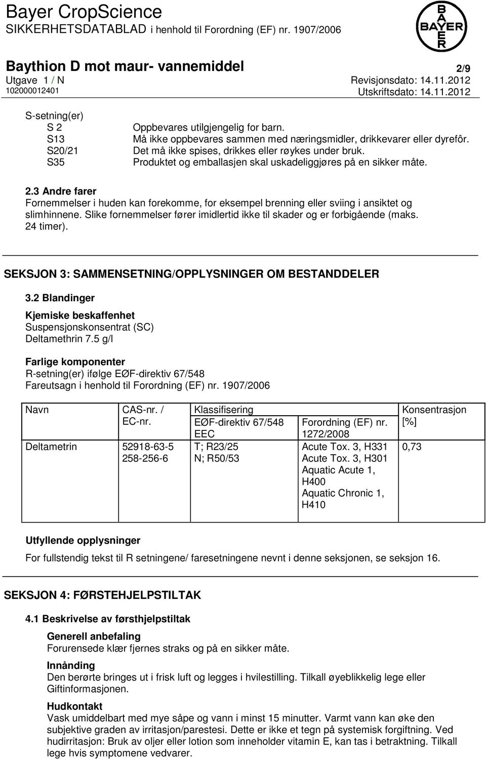 3 Andre farer Fornemmelser i huden kan forekomme, for eksempel brenning eller sviing i ansiktet og slimhinnene. Slike fornemmelser fører imidlertid ikke til skader og er forbigående (maks. 24 timer).