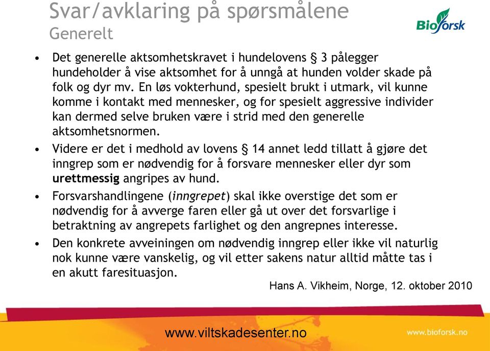 Videre er det i medhold av lovens 14 annet ledd tillatt å gjøre det inngrep som er nødvendig for å forsvare mennesker eller dyr som urettmessig angripes av hund.