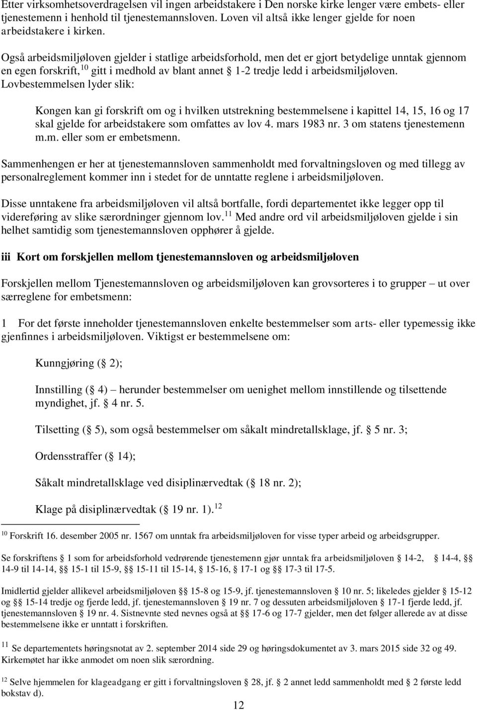 Også arbeidsmiljøloven gjelder i statlige arbeidsforhold, men det er gjort betydelige unntak gjennom en egen forskrift, 10 gitt i medhold av blant annet 1-2 tredje ledd i arbeidsmiljøloven.