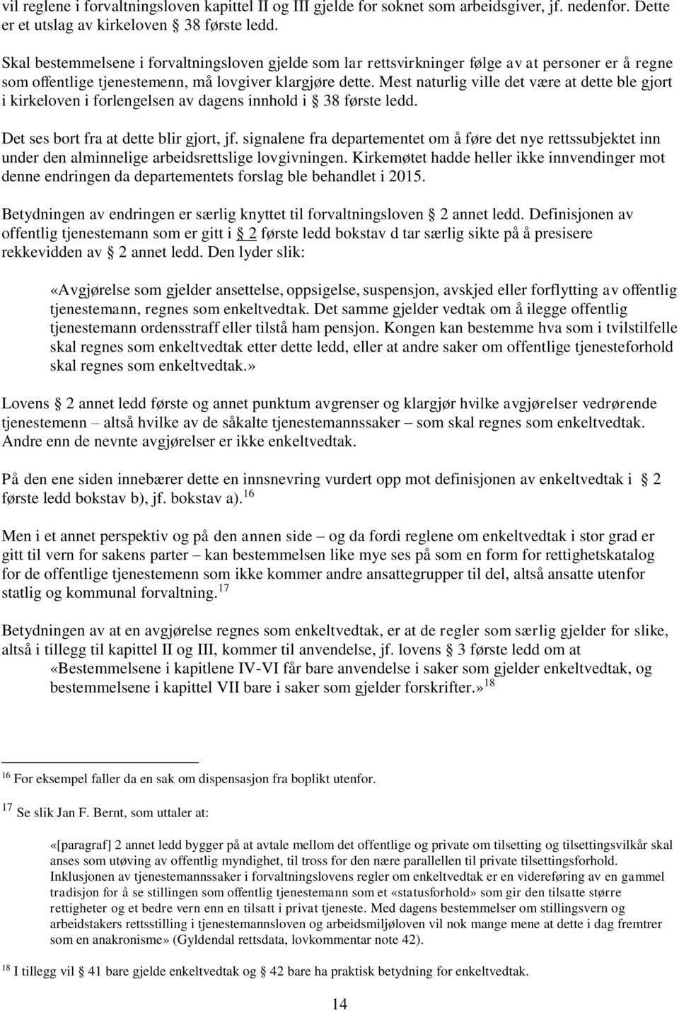 Mest naturlig ville det være at dette ble gjort i kirkeloven i forlengelsen av dagens innhold i 38 første ledd. Det ses bort fra at dette blir gjort, jf.