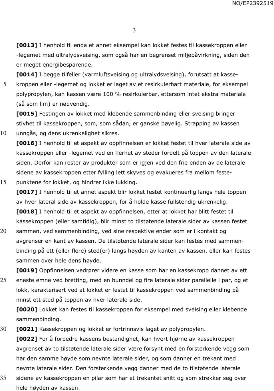 [0014] I begge tilfeller (varmluftsveising og ultralydsveising), forutsatt at kassekroppen eller -legemet og lokket er laget av et resirkulerbart materiale, for eksempel polypropylen, kan kassen være