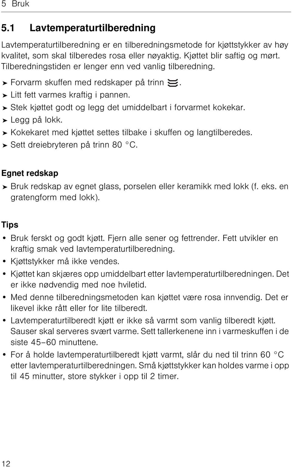 Legg på lokk. Kokekaret med kjøttet settes tilbake i skuffen og langtilberedes. Sett dreiebryteren på trinn 80 C. Egnet redskap Bruk redskap av egnet glass, porselen eller keramikk med lokk (f. eks.