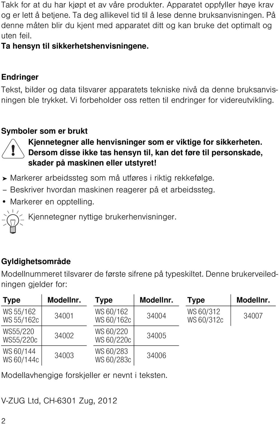 Endringer Tekst, bilder og data tilsvarer apparatets tekniske nivå da denne bruksanvisningen ble trykket. Vi forbeholder oss retten til endringer for videreutvikling.