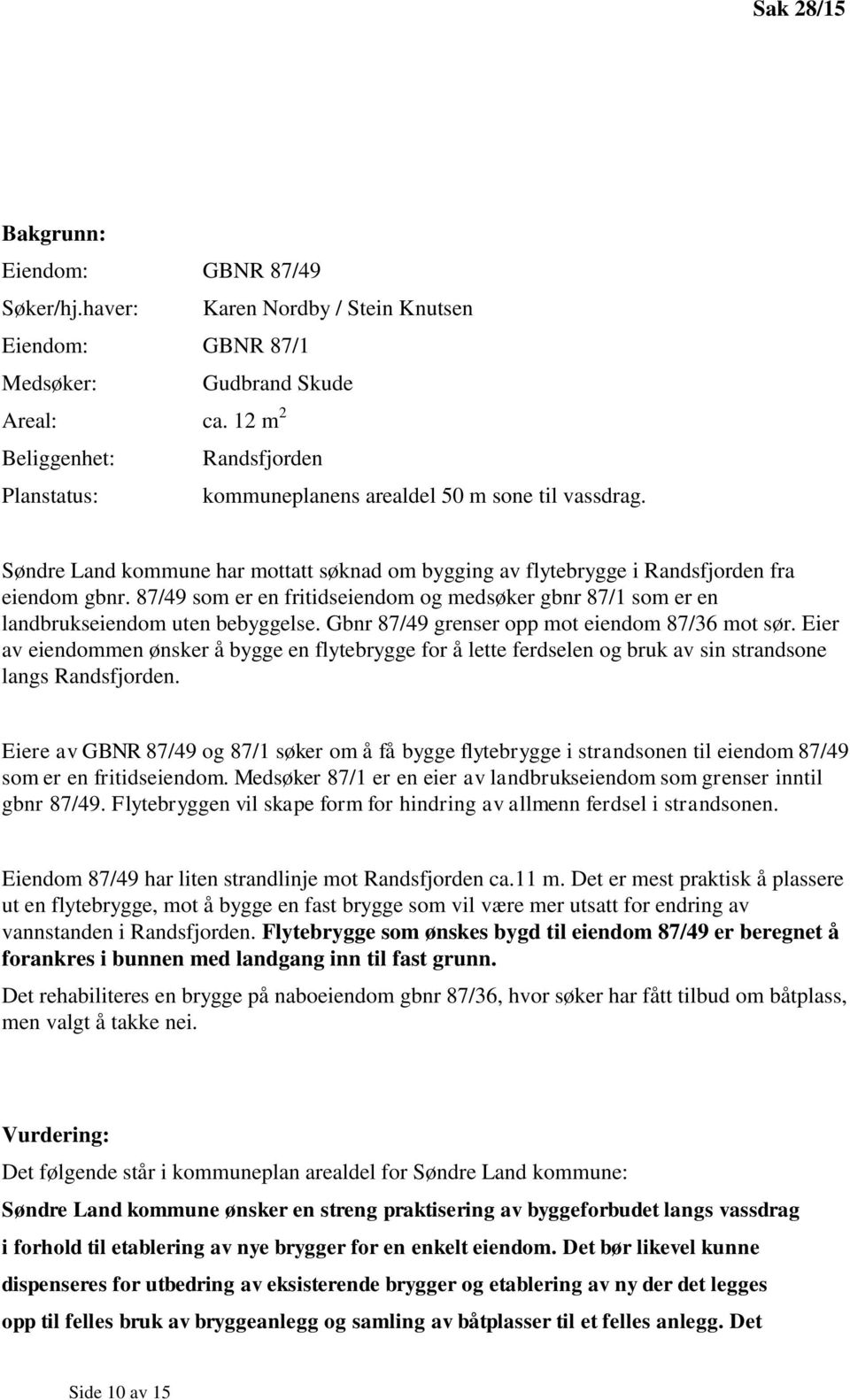 87/49 som er en fritidseiendom og medsøker gbnr 87/1 som er en landbrukseiendom uten bebyggelse. Gbnr 87/49 grenser opp mot eiendom 87/36 mot sør.