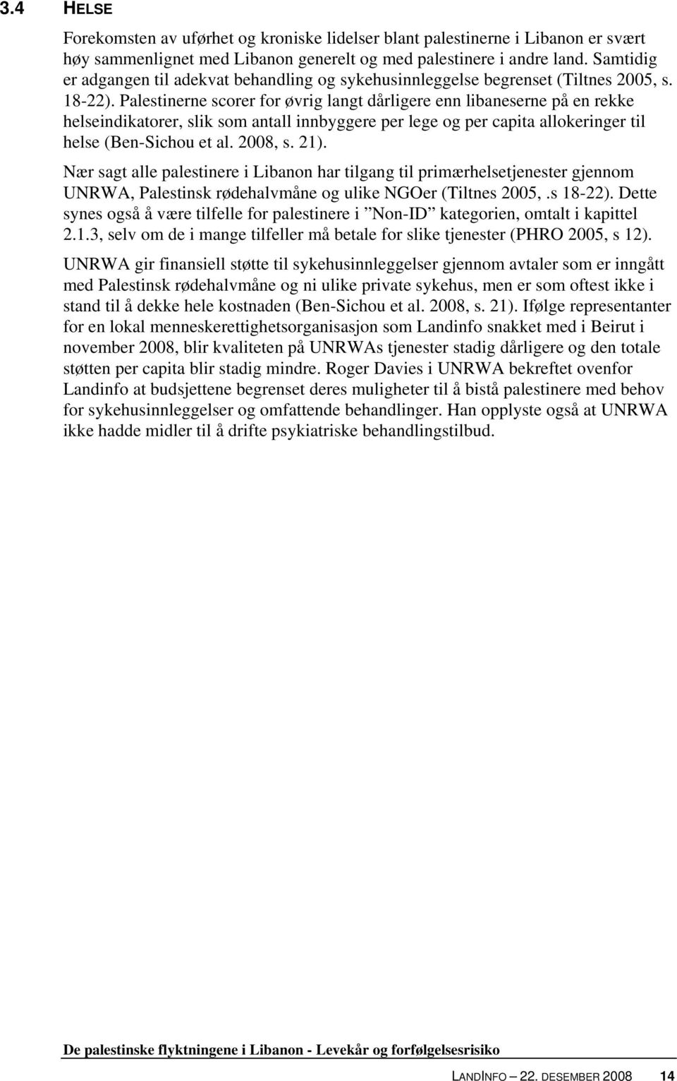 Palestinerne scorer for øvrig langt dårligere enn libaneserne på en rekke helseindikatorer, slik som antall innbyggere per lege og per capita allokeringer til helse (Ben-Sichou et al. 2008, s. 21).