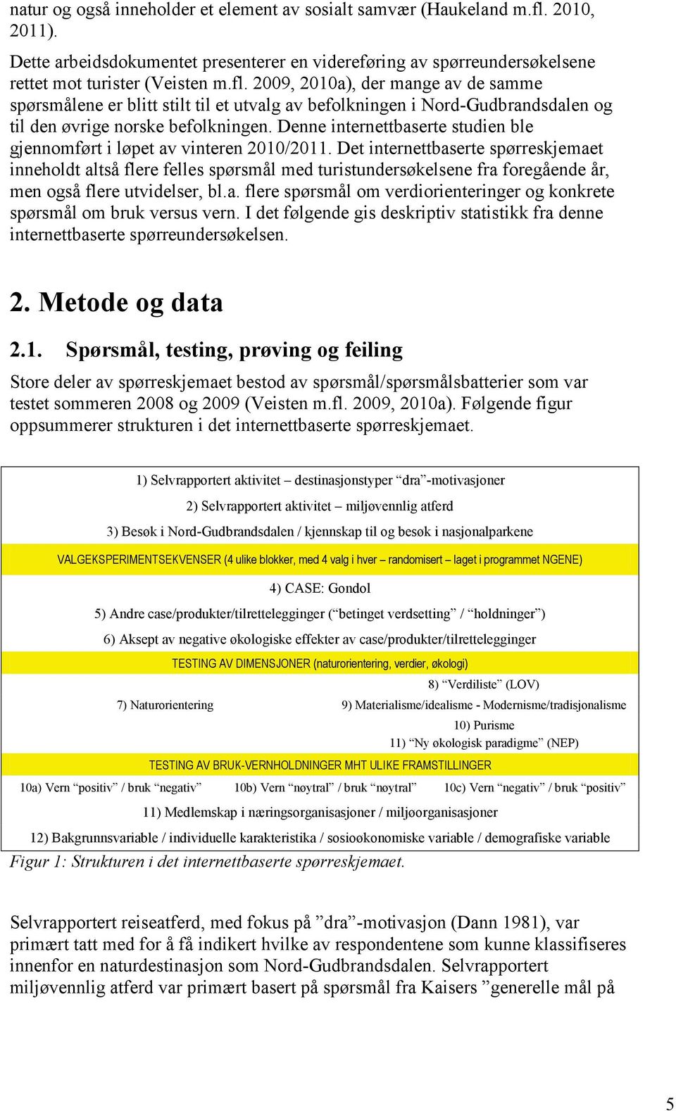 2009, 2010a), der mange av de samme spørsmålene er blitt stilt til et utvalg av befolkningen i Nord-Gudbrandsdalen og til den øvrige norske befolkningen.