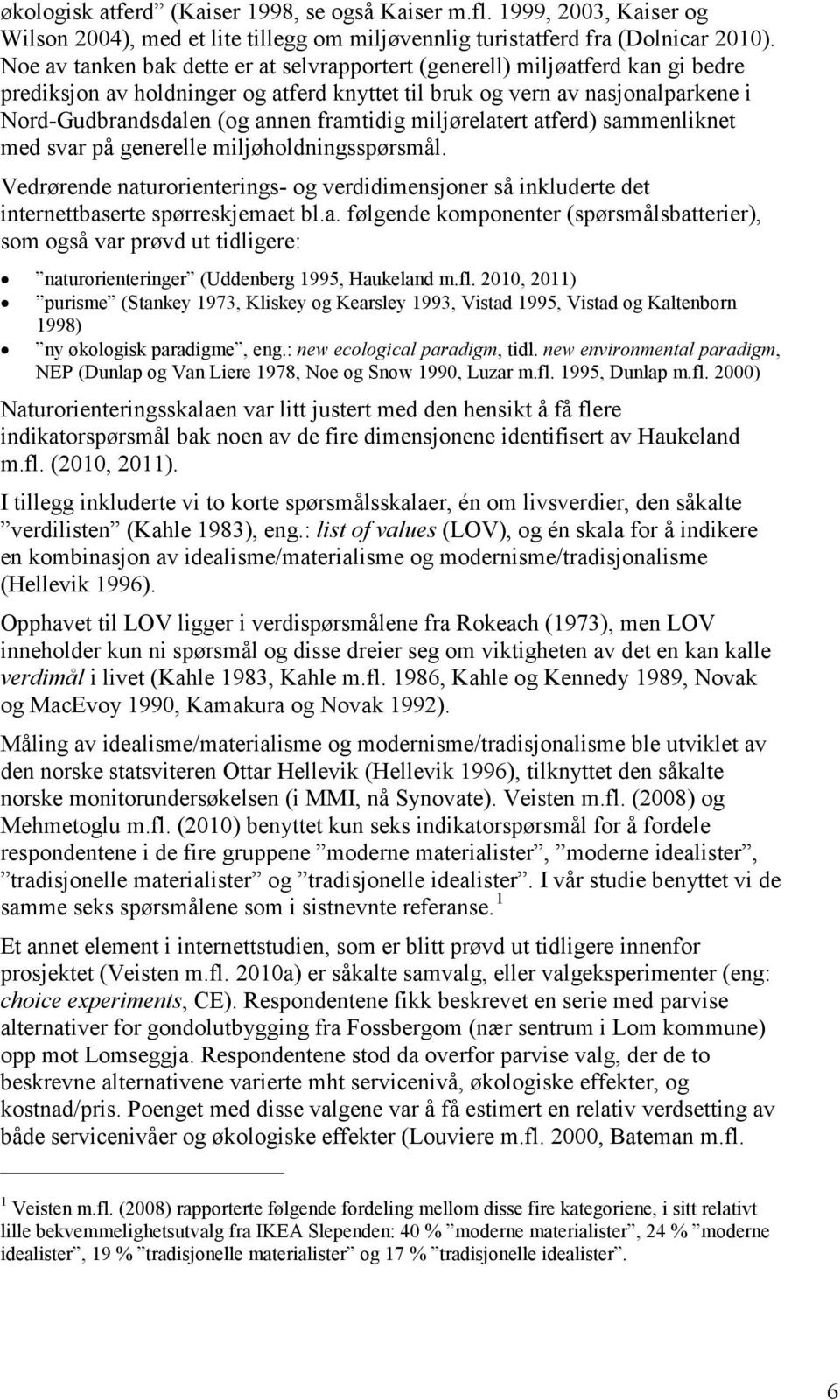 framtidig miljørelatert atferd) sammenliknet med svar på generelle miljøholdningsspørsmål. Vedrørende naturorienterings- og verdidimensjoner så inkluderte det internettbaserte spørreskjemaet bl.a. følgende komponenter (spørsmålsbatterier), som også var prøvd ut tidligere: naturorienteringer (Uddenberg 1995, Haukeland m.