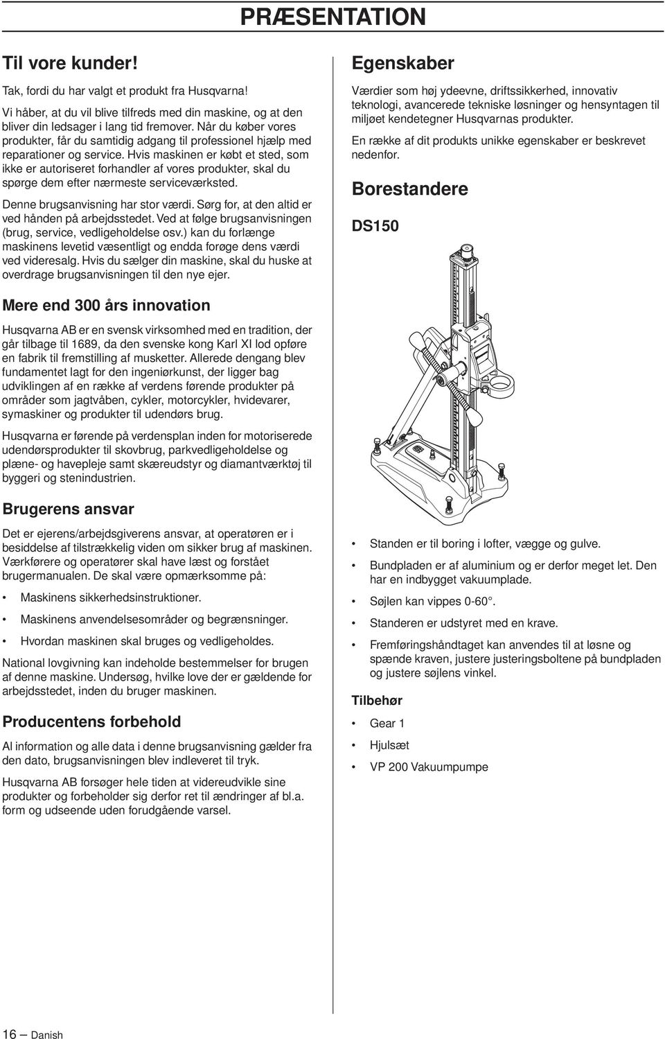 Hvis maskinen er købt et sted, som ikke er autoriseret forhandler af vores produkter, skal du spørge dem efter nærmeste serviceværksted. Denne brugsanvisning har stor værdi.