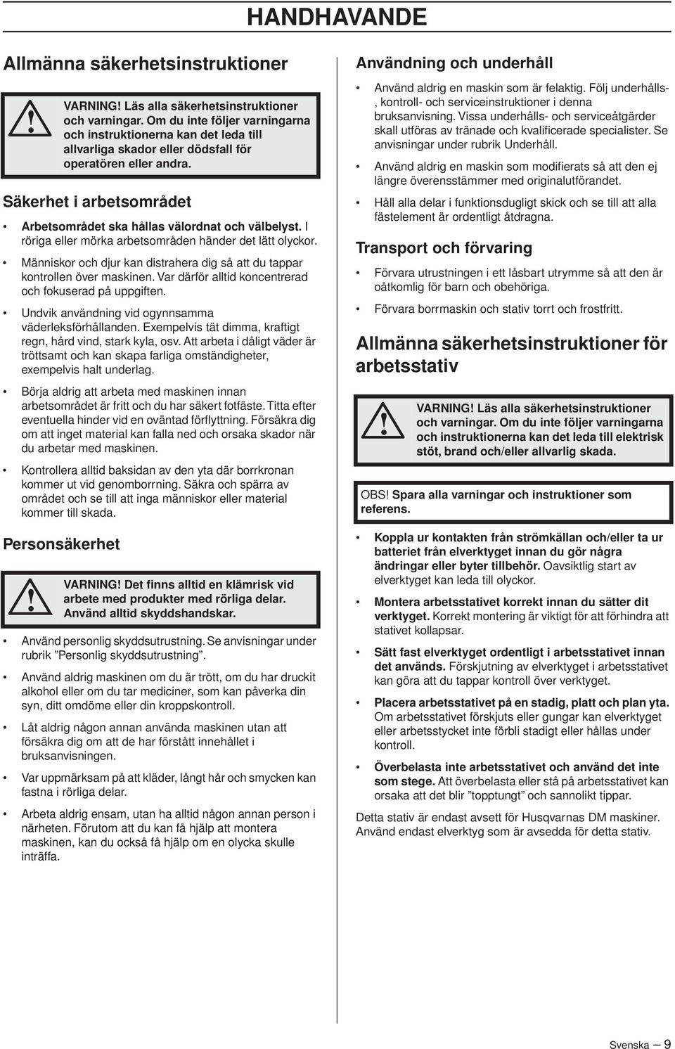 Exempelvis tät dimma, kraftigt regn, hård vind, stark kyla, osv. Att arbeta i dåligt väder är tröttsamt och kan skapa farliga omständigheter, exempelvis halt underlag.