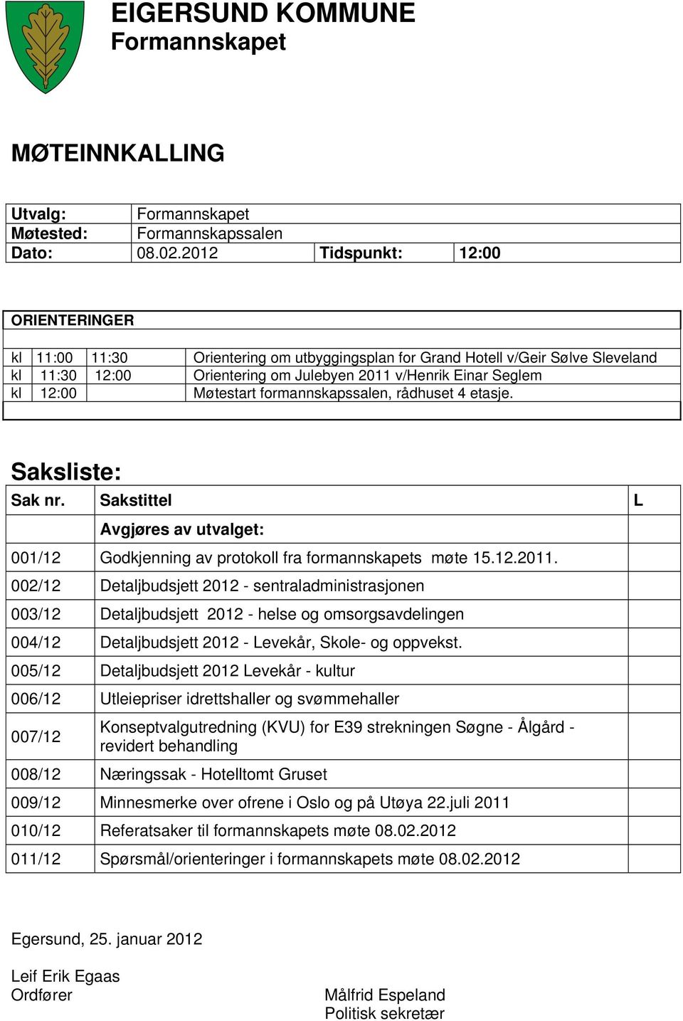 Møtestart formannskapssalen, rådhuset 4 etasje. Saksliste: Sak nr. Sakstittel L Avgjøres av utvalget: 001/12 Godkjenning av protokoll fra formannskapets møte 15.12.2011.