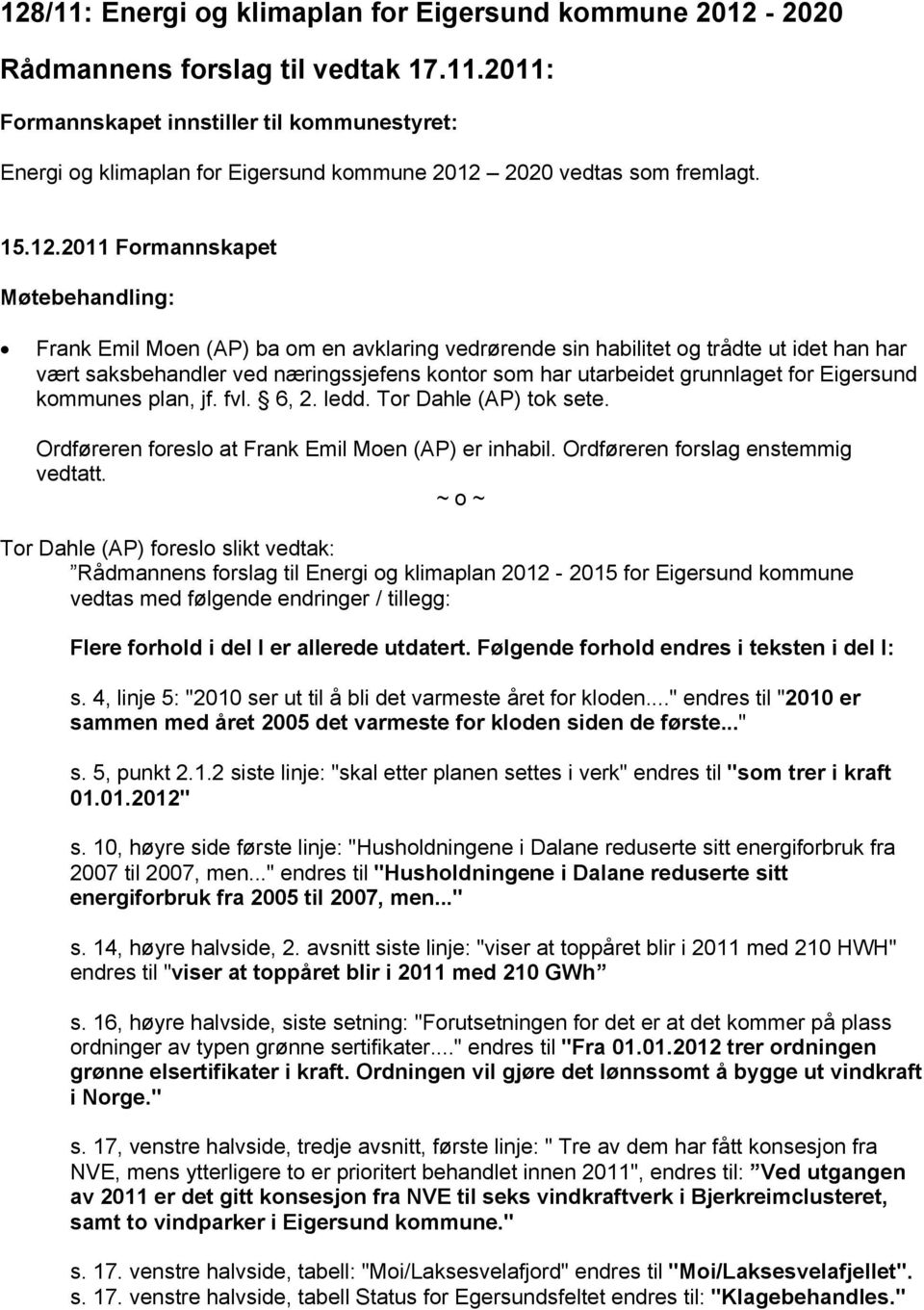 2011 Formannskapet Møtebehandling: Frank Emil Moen (AP) ba om en avklaring vedrørende sin habilitet og trådte ut idet han har vært saksbehandler ved næringssjefens kontor som har utarbeidet