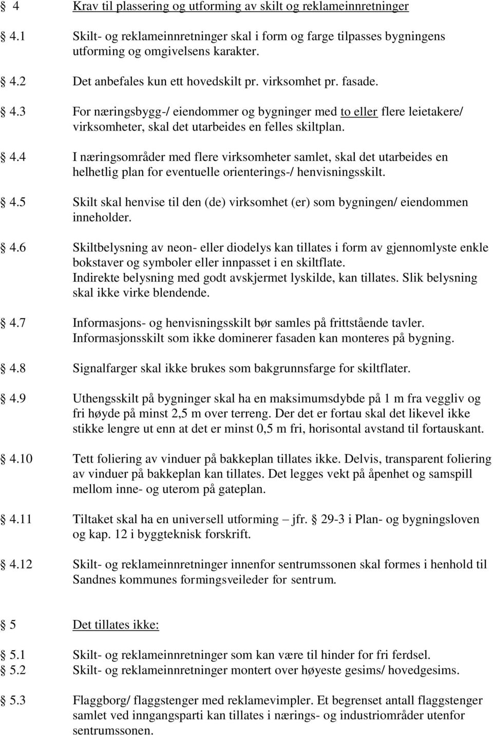 Det anbefales kun ett hovedskilt pr. virksomhet pr. fasade. For næringsbygg-/ eiendommer og bygninger med to eller flere leietakere/ virksomheter, skal det utarbeides en felles skiltplan.