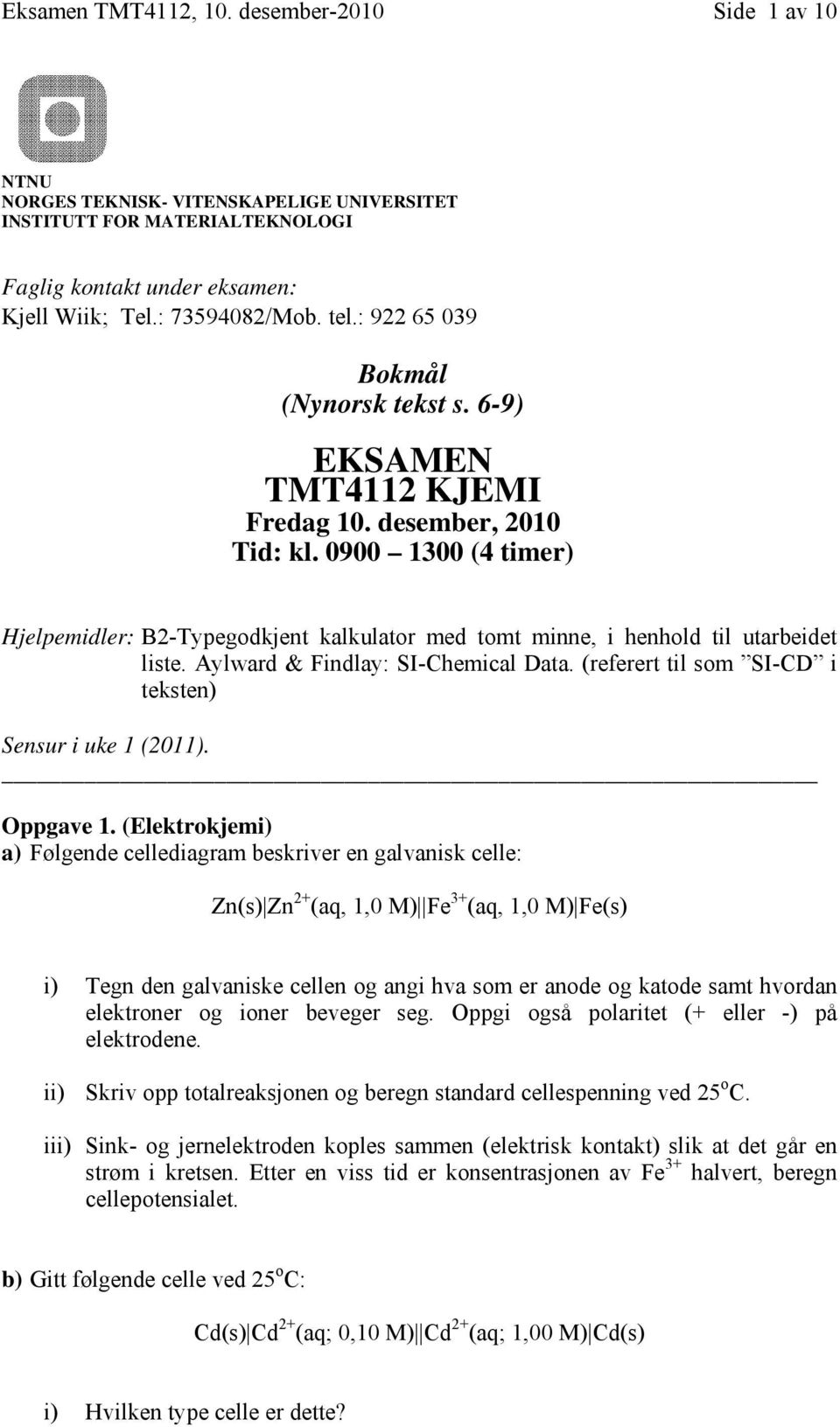 0900 1300 (4 timer) Hjelpemidler: B2-Typegodkjent kalkulator med tomt minne, i henhold til utarbeidet liste. Aylward & Findlay: SI-Chemical Data.