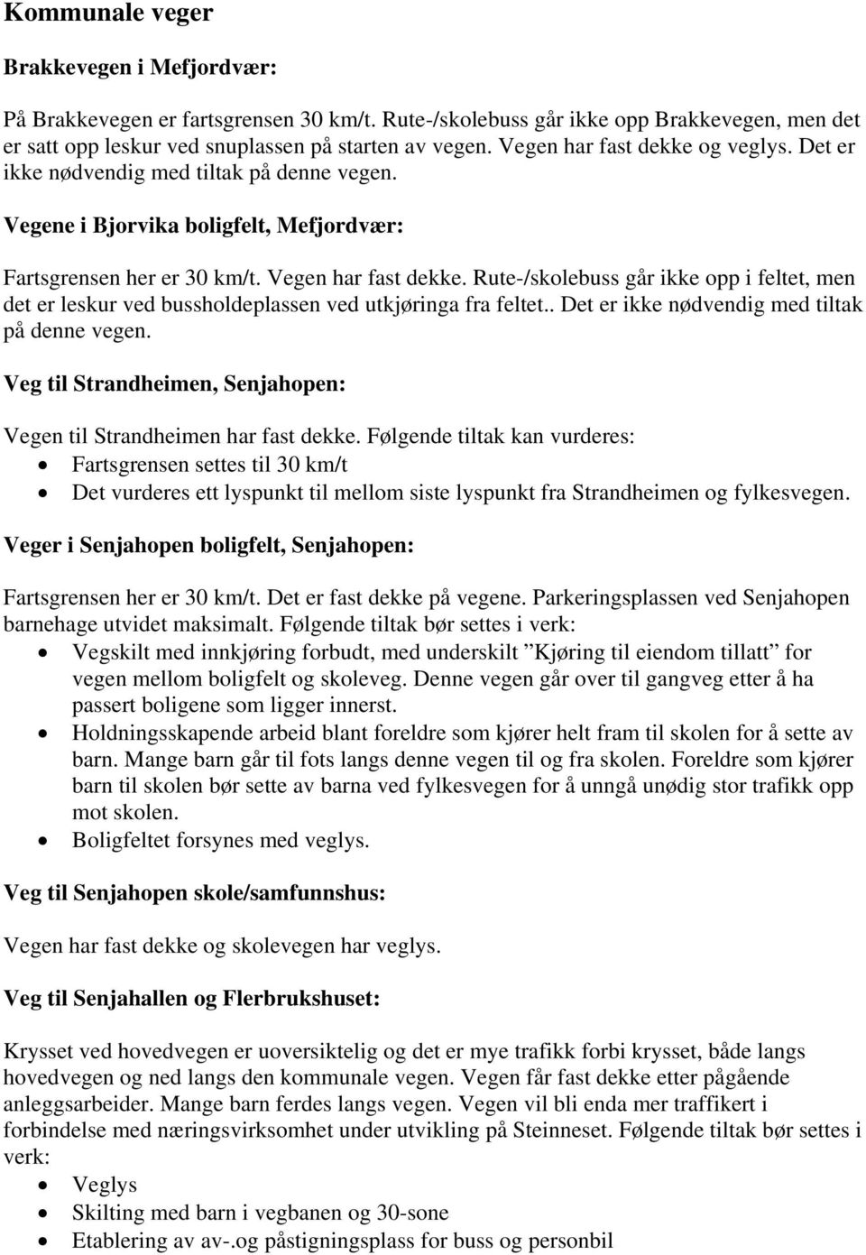 Rute-/skolebuss går ikke opp i feltet, men det er leskur ved bussholdeplassen ved utkjøringa fra feltet.. Det er ikke nødvendig med tiltak på denne vegen.