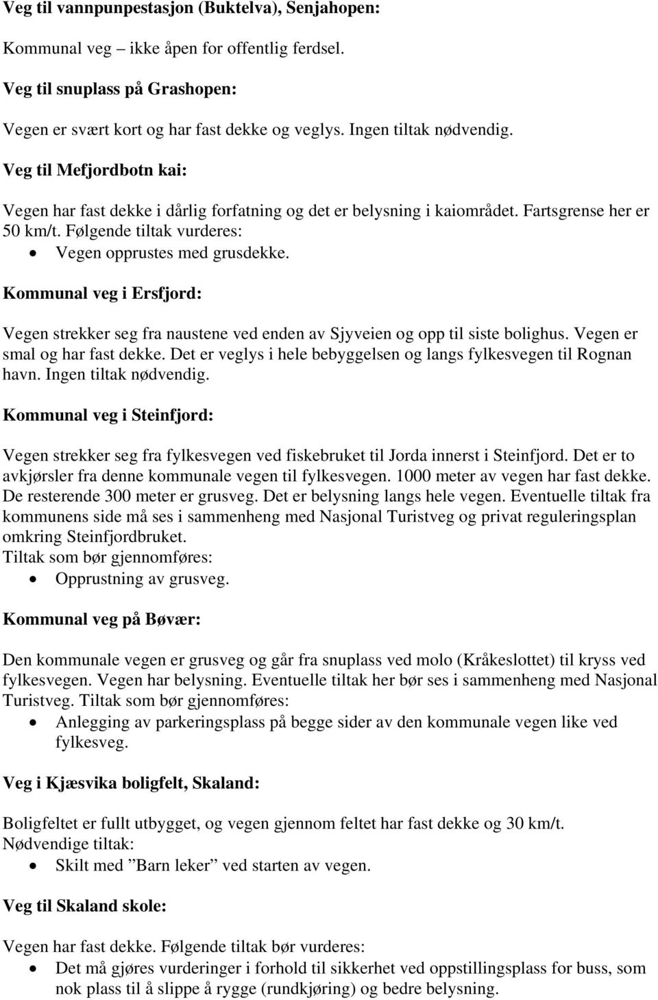 Kommunal veg i Ersfjord: Vegen strekker seg fra naustene ved enden av Sjyveien og opp til siste bolighus. Vegen er smal og har fast dekke.