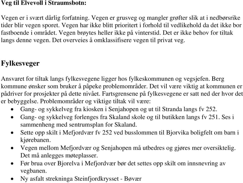 Det overveies å omklassifisere vegen til privat veg. Fylkesveger Ansvaret for tiltak langs fylkesvegene ligger hos fylkeskommunen og vegsjefen. Berg kommune ønsker som bruker å påpeke problemområder.