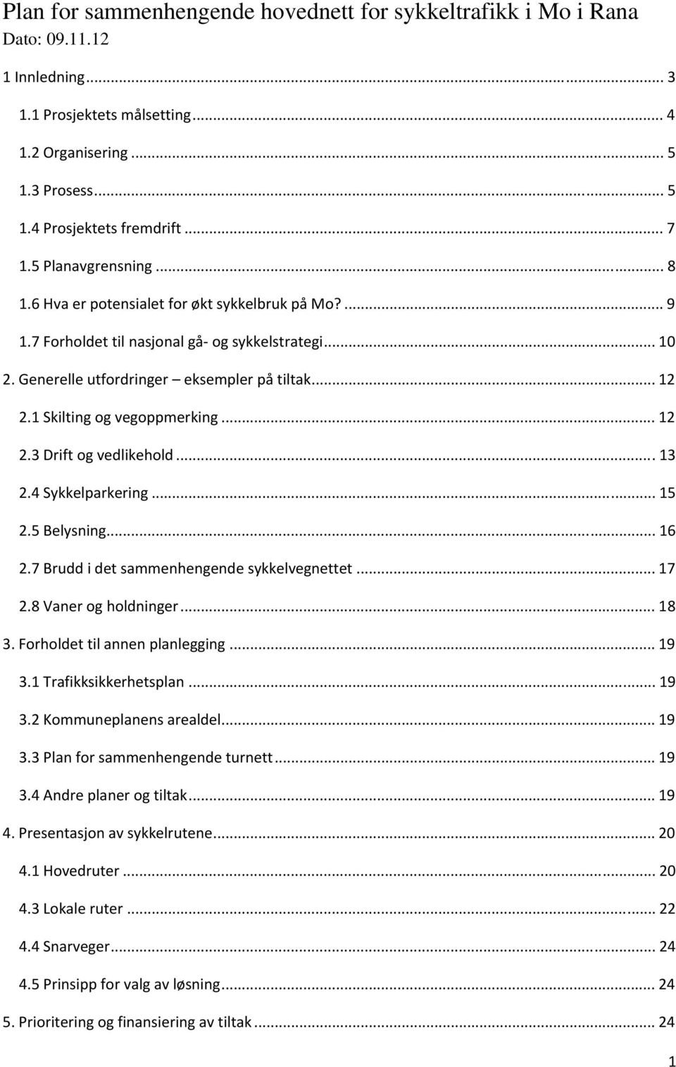 1 Skilting og vegoppmerking... 12 2.3 Drift og vedlikehold...13 2.4 Sykkelparkering... 15 2.5 Belysning... 16 2.7 Brudd i det sammenhengende sykkelvegnettet... 17 2.8 Vaner og holdninger... 18 3.