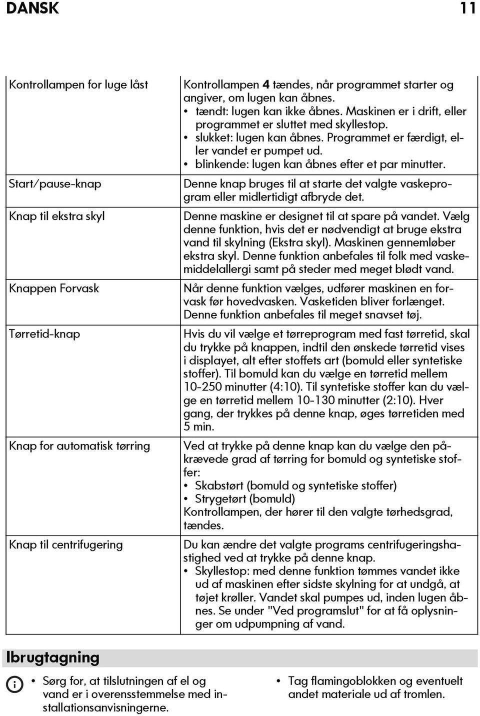 Programmet er færdigt, eller vandet er pumpet ud. blinkende: lugen kan åbnes efter et par minutter. Denne knap bruges til at starte det valgte vaskeprogram eller midlertidigt afbryde det.