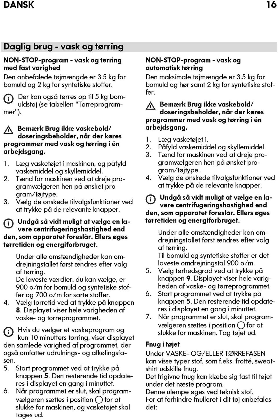 Læg vasketøjet i maskinen, og påfyld vaskemiddel og skyllemiddel. 2. Tænd for maskinen ved at dreje programvælgeren hen på ønsket program/tøjtype. 3.